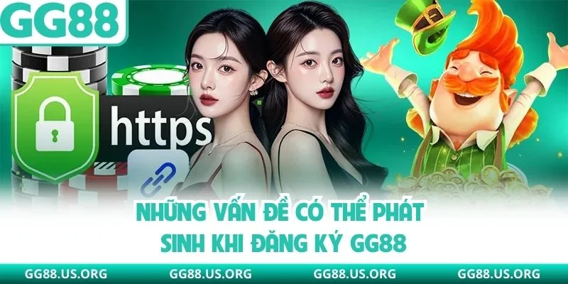 Những vấn đề có thể phát sinh khi đăng ký GG88