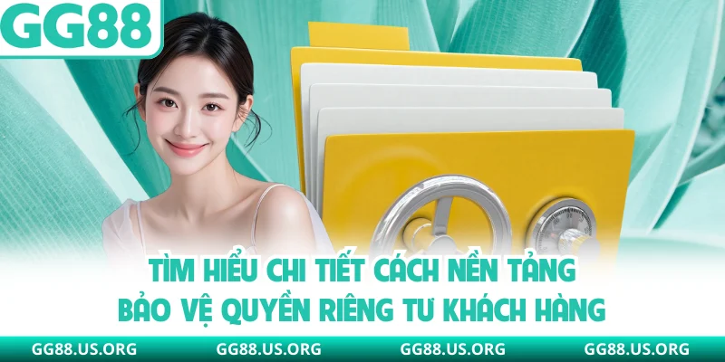 Tìm hiểu chi tiết cách nền tảng bảo vệ quyền riêng tư khách hàng